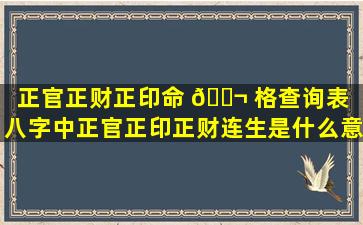 正官正财正印命 🐬 格查询表「八字中正官正印正财连生是什么意思」